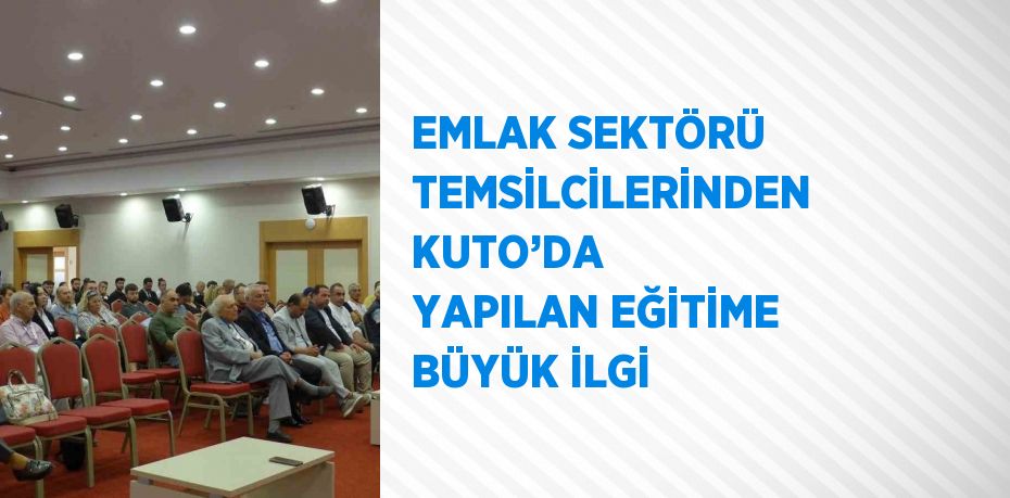 EMLAK SEKTÖRÜ TEMSİLCİLERİNDEN KUTO’DA YAPILAN EĞİTİME BÜYÜK İLGİ