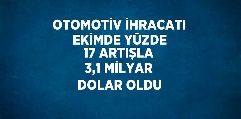 OTOMOTİV İHRACATI EKİMDE YÜZDE 17 ARTIŞLA 3,1 MİLYAR DOLAR OLDU