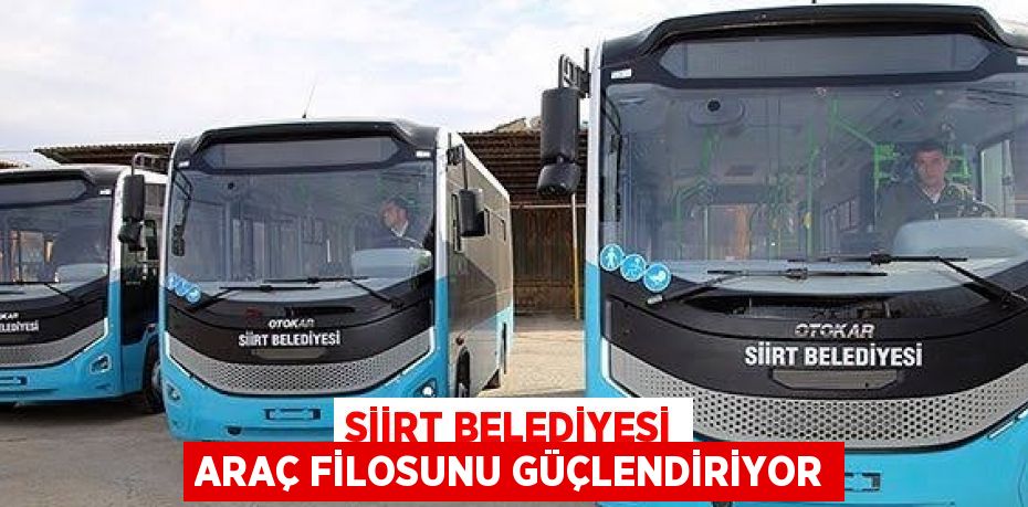 SİİRT BELEDİYESİ ARAÇ FİLOSUNU GÜÇLENDİRİYOR