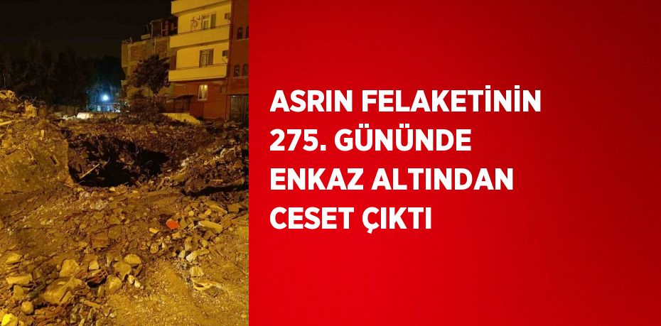 ASRIN FELAKETİNİN 275. GÜNÜNDE ENKAZ ALTINDAN CESET ÇIKTI