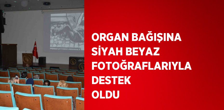 ORGAN BAĞIŞINA SİYAH BEYAZ FOTOĞRAFLARIYLA DESTEK OLDU