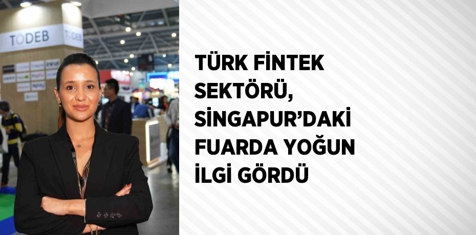 TÜRK FİNTEK SEKTÖRÜ, SİNGAPUR’DAKİ FUARDA YOĞUN İLGİ GÖRDÜ