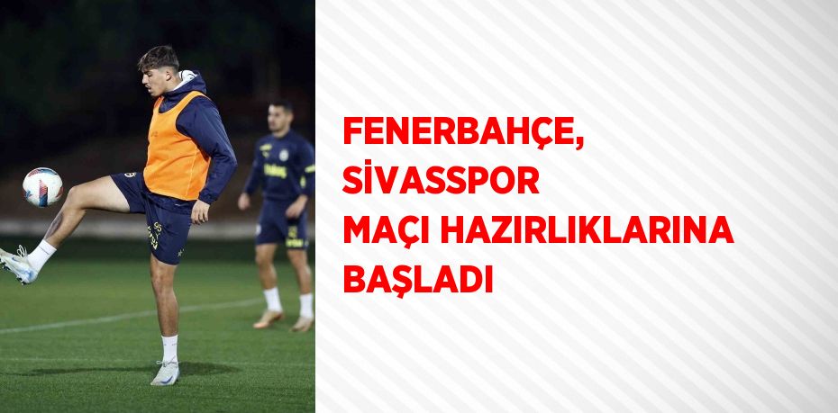 FENERBAHÇE, SİVASSPOR MAÇI HAZIRLIKLARINA BAŞLADI