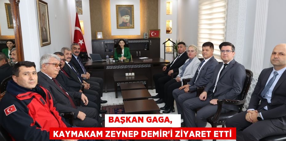 BAŞKAN GAGA,   KAYMAKAM ZEYNEP DEMİR’İ ZİYARET ETTİ