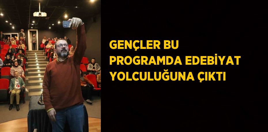 GENÇLER BU PROGRAMDA EDEBİYAT YOLCULUĞUNA ÇIKTI