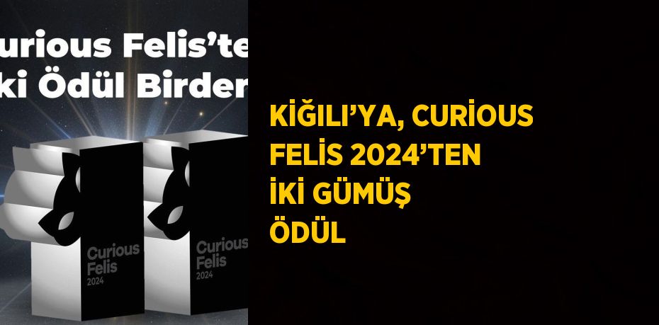 KİĞILI’YA, CURİOUS FELİS 2024’TEN İKİ GÜMÜŞ ÖDÜL