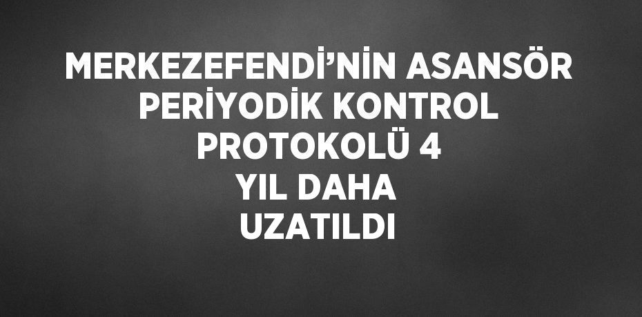 MERKEZEFENDİ’NİN ASANSÖR PERİYODİK KONTROL PROTOKOLÜ 4 YIL DAHA UZATILDI