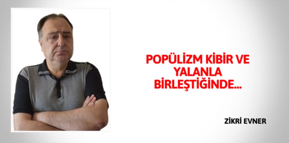 POPÜLİZM KİBİR VE YALANLA BİRLEŞTİĞİNDE…