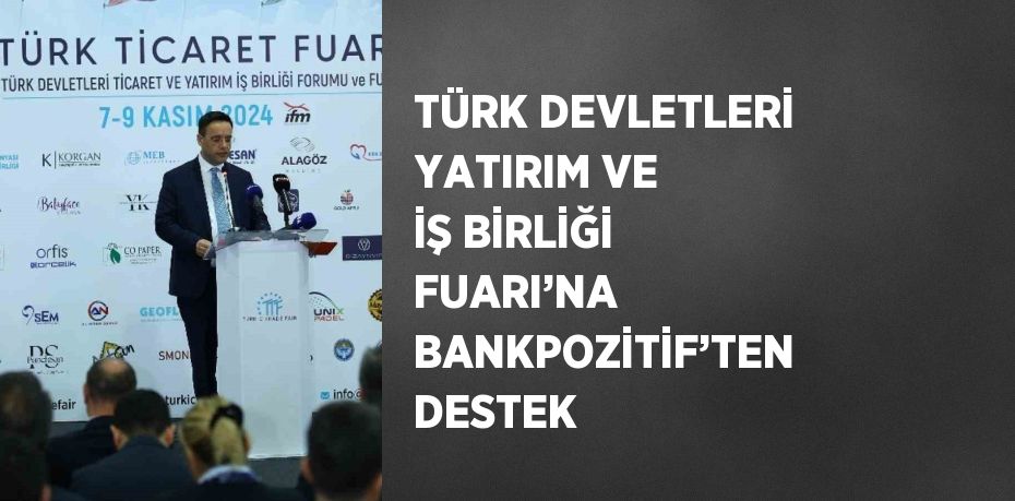 TÜRK DEVLETLERİ YATIRIM VE İŞ BİRLİĞİ FUARI’NA BANKPOZİTİF’TEN DESTEK