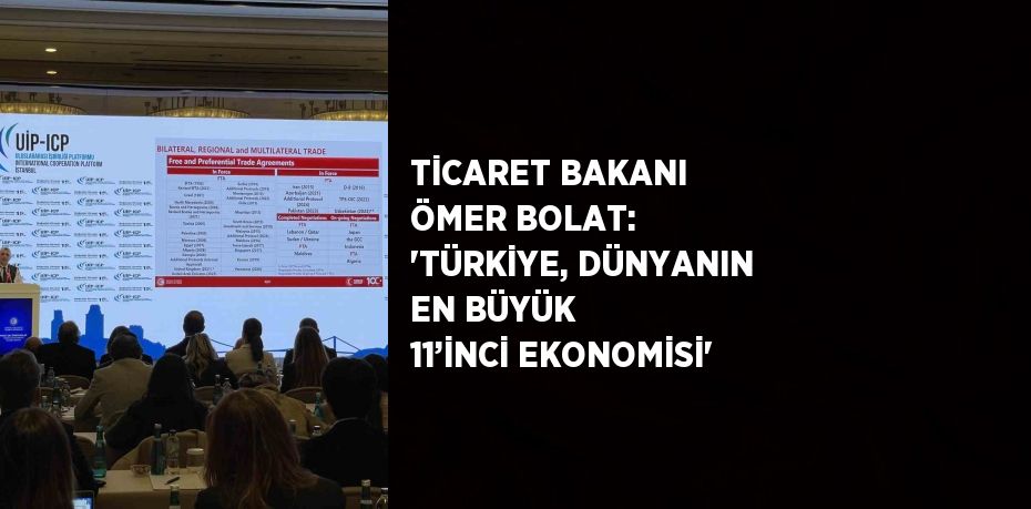 TİCARET BAKANI ÖMER BOLAT: 'TÜRKİYE, DÜNYANIN EN BÜYÜK 11’İNCİ EKONOMİSİ'