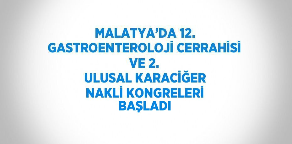 MALATYA’DA 12. GASTROENTEROLOJİ CERRAHİSİ VE 2. ULUSAL KARACİĞER NAKLİ KONGRELERİ BAŞLADI