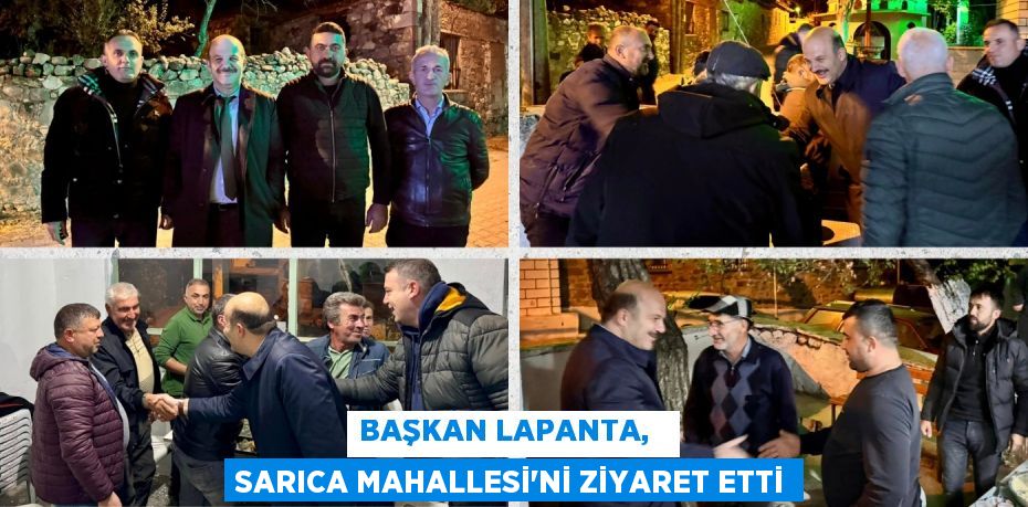 BAŞKAN LAPANTA,   SARICA MAHALLESİ'Nİ ZİYARET ETTİ