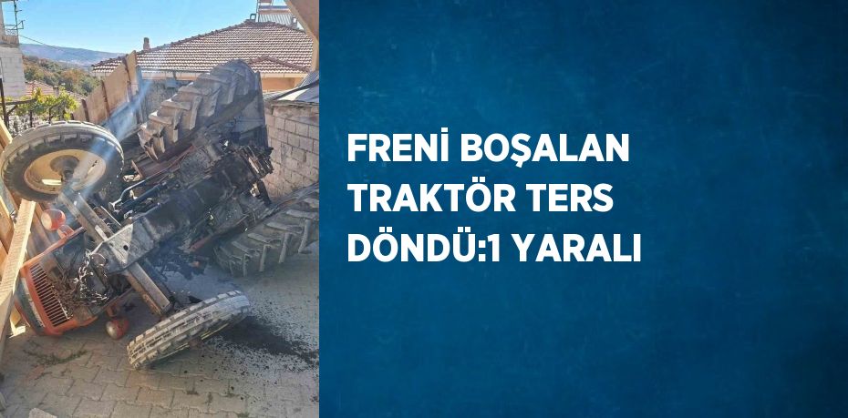 FRENİ BOŞALAN TRAKTÖR TERS DÖNDÜ:1 YARALI