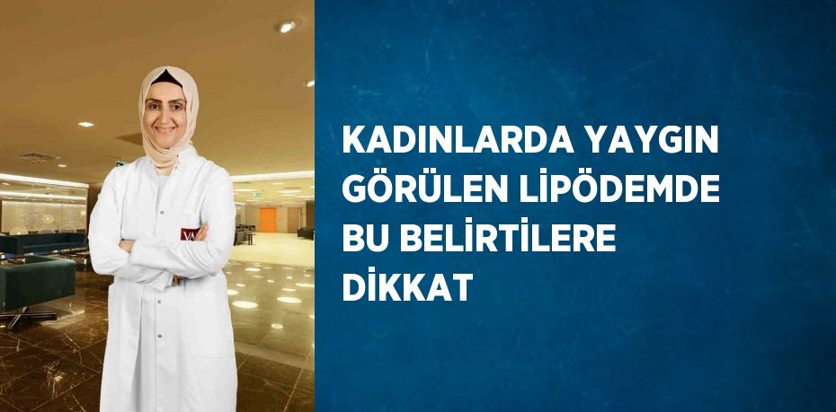 KADINLARDA YAYGIN GÖRÜLEN LİPÖDEMDE BU BELİRTİLERE DİKKAT