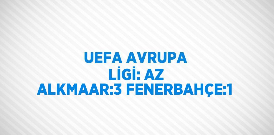 UEFA AVRUPA LİGİ: AZ ALKMAAR:3 FENERBAHÇE:1