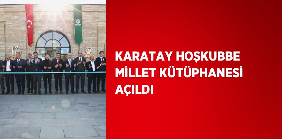 KARATAY HOŞKUBBE MİLLET KÜTÜPHANESİ AÇILDI