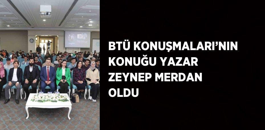 BTÜ KONUŞMALARI’NIN KONUĞU YAZAR ZEYNEP MERDAN OLDU