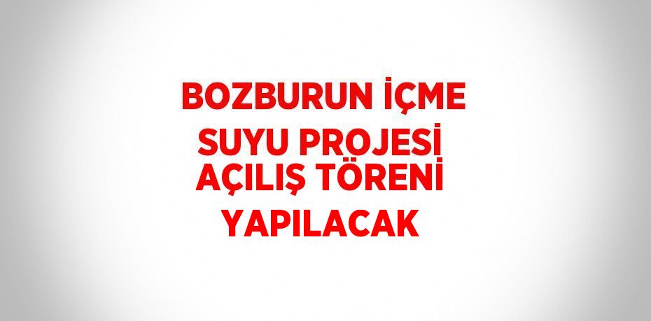 BOZBURUN İÇME SUYU PROJESİ AÇILIŞ TÖRENİ YAPILACAK