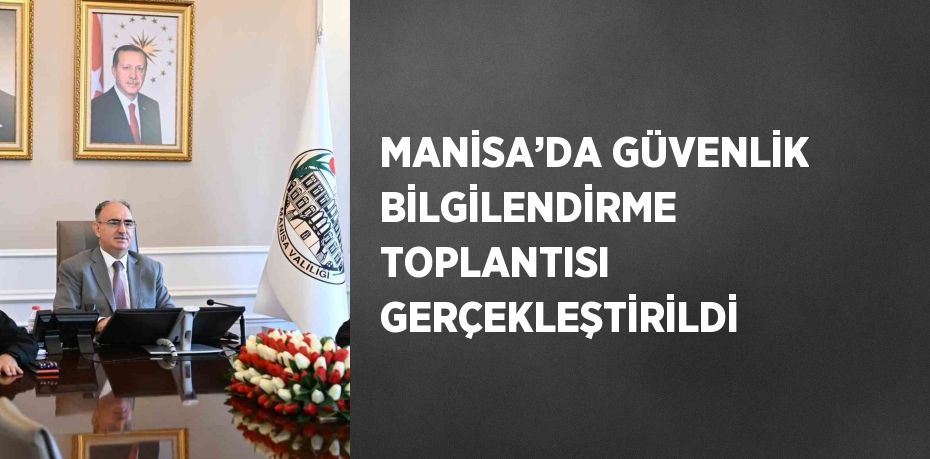 MANİSA’DA GÜVENLİK BİLGİLENDİRME TOPLANTISI GERÇEKLEŞTİRİLDİ