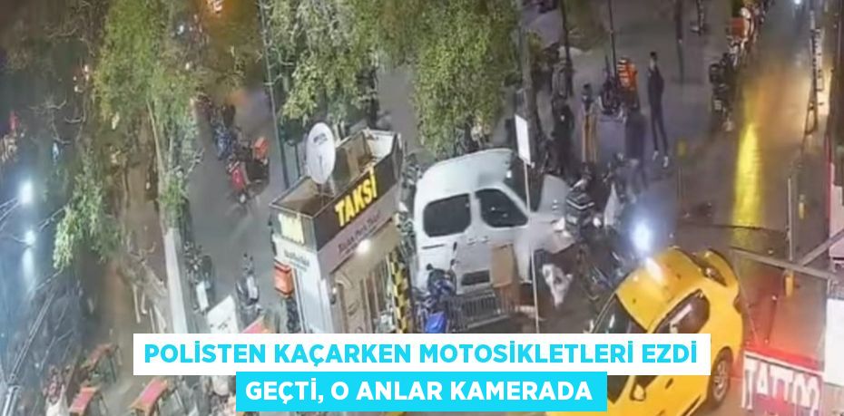 POLİSTEN KAÇARKEN MOTOSİKLETLERİ EZDİ GEÇTİ, O ANLAR KAMERADA