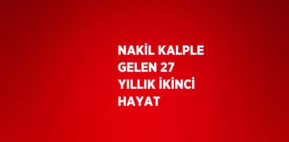 NAKİL KALPLE GELEN 27 YILLIK İKİNCİ HAYAT