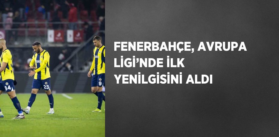 FENERBAHÇE, AVRUPA LİGİ’NDE İLK YENİLGİSİNİ ALDI