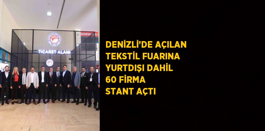 DENİZLİ’DE AÇILAN TEKSTİL FUARINA YURTDIŞI DAHİL 60 FİRMA STANT AÇTI