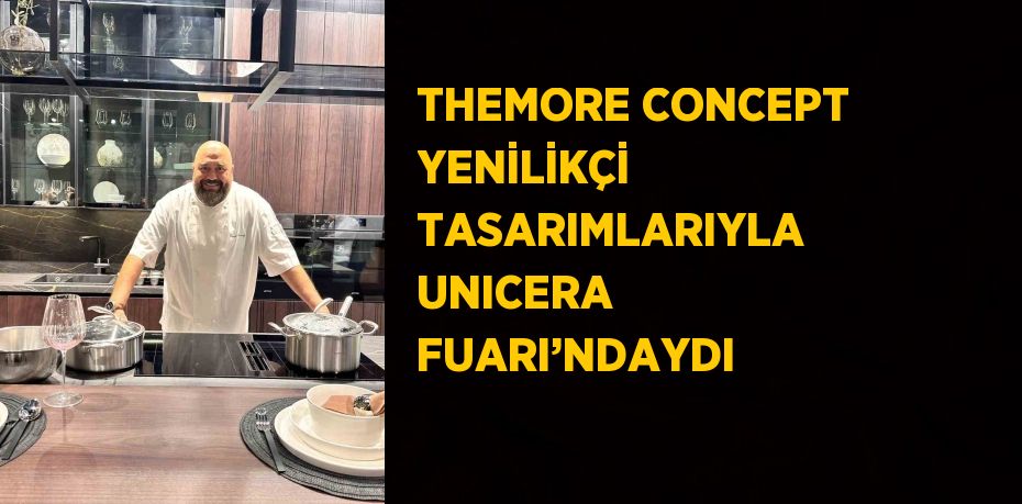 THEMORE CONCEPT YENİLİKÇİ TASARIMLARIYLA UNICERA FUARI’NDAYDI