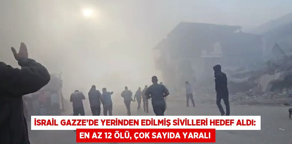 İSRAİL GAZZE’DE YERİNDEN EDİLMİŞ SİVİLLERİ HEDEF ALDI: EN AZ 12 ÖLÜ, ÇOK SAYIDA YARALI