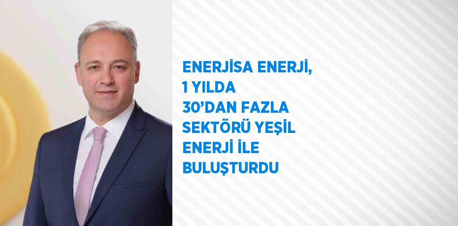 ENERJİSA ENERJİ, 1 YILDA 30’DAN FAZLA SEKTÖRÜ YEŞİL ENERJİ İLE BULUŞTURDU