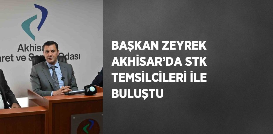 BAŞKAN ZEYREK AKHİSAR’DA STK TEMSİLCİLERİ İLE BULUŞTU