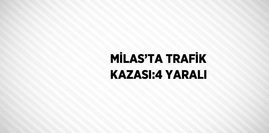 MİLAS’TA TRAFİK KAZASI:4 YARALI