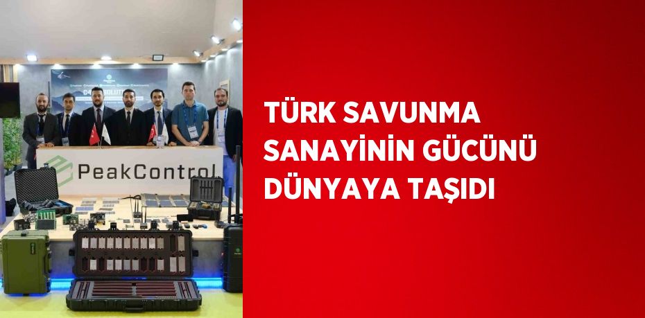 TÜRK SAVUNMA SANAYİNİN GÜCÜNÜ DÜNYAYA TAŞIDI