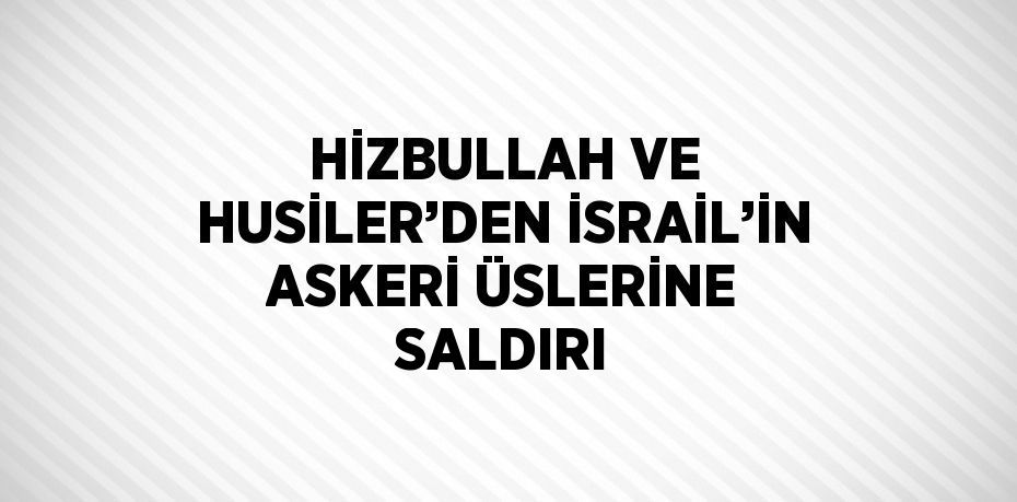 HİZBULLAH VE HUSİLER’DEN İSRAİL’İN ASKERİ ÜSLERİNE SALDIRI