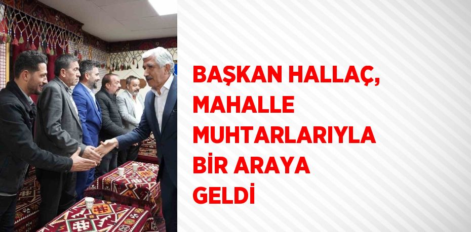 BAŞKAN HALLAÇ, MAHALLE MUHTARLARIYLA BİR ARAYA GELDİ