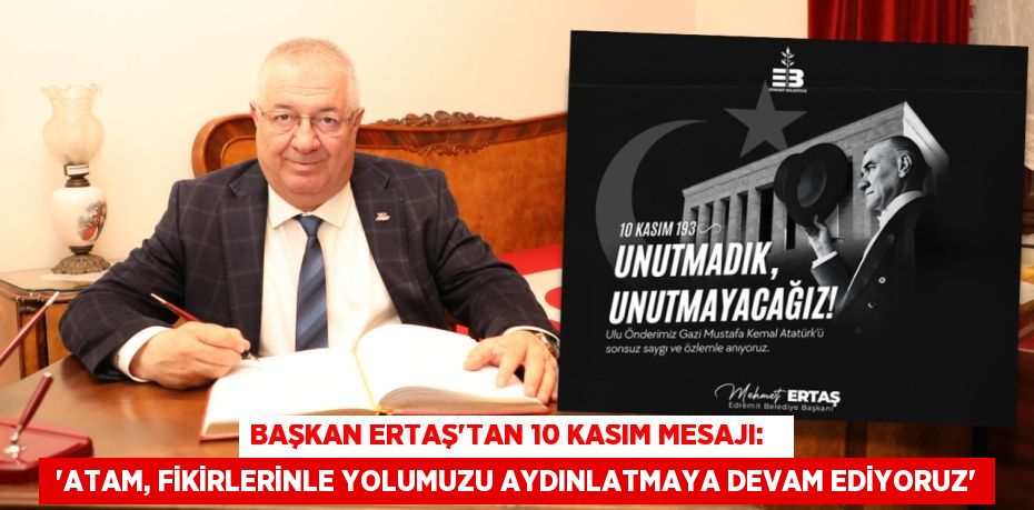 Başkan Ertaş’tan 10 Kasım Mesajı:    “Atam, fikirlerinle yolumuzu aydınlatmaya devam ediyoruz”