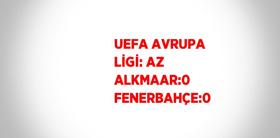 UEFA AVRUPA LİGİ: AZ ALKMAAR:0 FENERBAHÇE:0