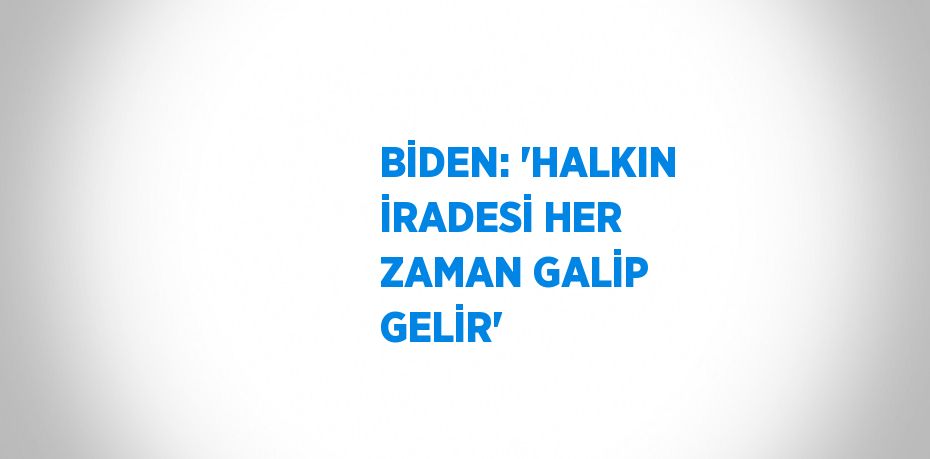 BİDEN: 'HALKIN İRADESİ HER ZAMAN GALİP GELİR'