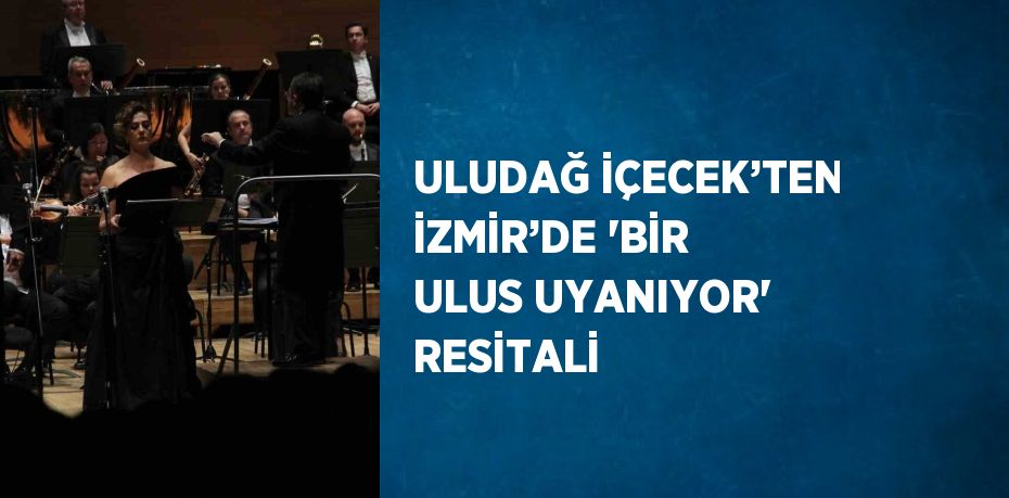 ULUDAĞ İÇECEK’TEN İZMİR’DE 'BİR ULUS UYANIYOR' RESİTALİ