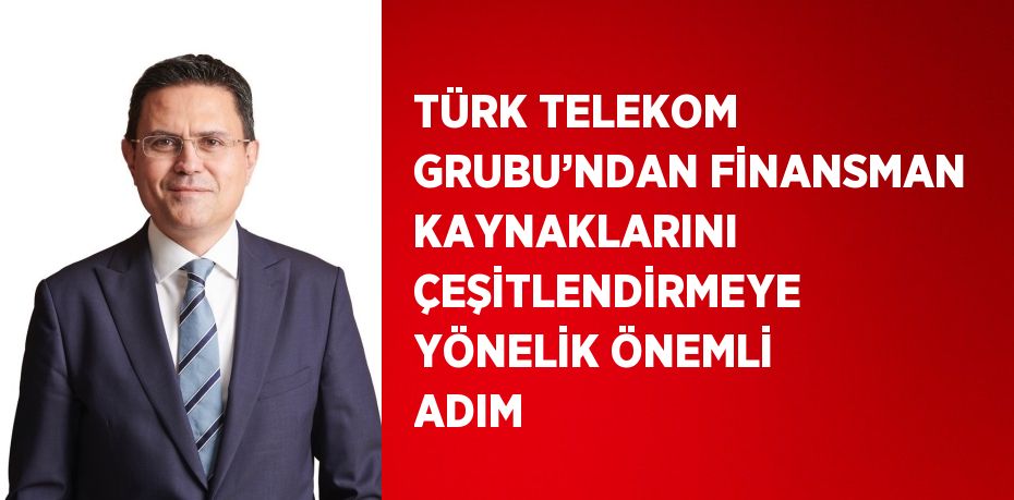 TÜRK TELEKOM GRUBU’NDAN FİNANSMAN KAYNAKLARINI ÇEŞİTLENDİRMEYE YÖNELİK ÖNEMLİ ADIM