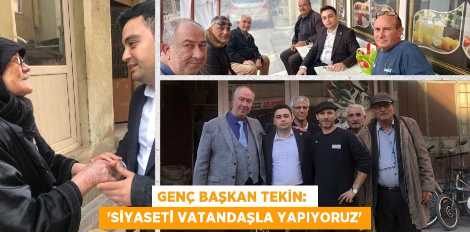 GENÇ BAŞKAN TEKİN:   “SİYASETİ VATANDAŞLA YAPIYORUZ”