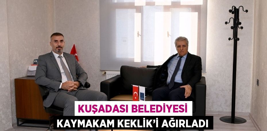 KUŞADASI BELEDİYESİ KAYMAKAM KEKLİK’İ AĞIRLADI