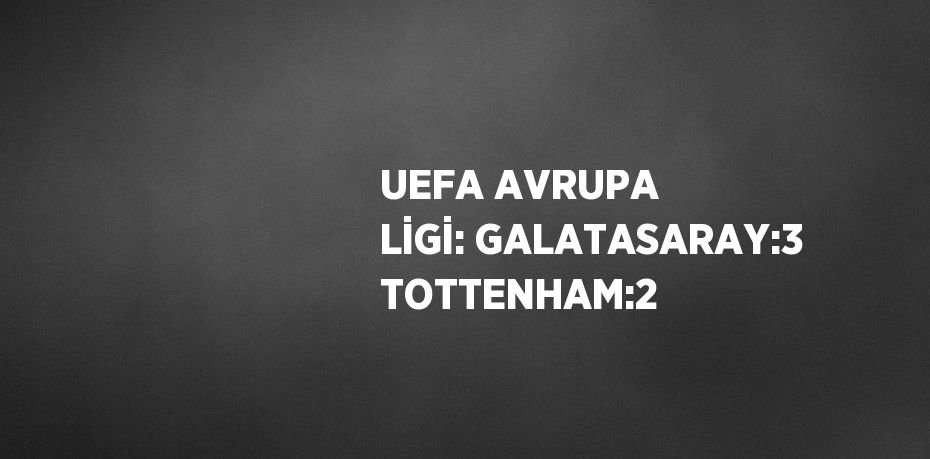 UEFA AVRUPA LİGİ: GALATASARAY:3 TOTTENHAM:2