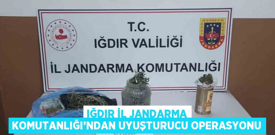 IĞDIR İL JANDARMA KOMUTANLIĞI’NDAN UYUŞTURUCU OPERASYONU