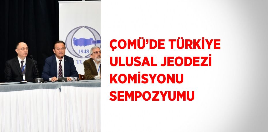 ÇOMÜ’DE TÜRKİYE ULUSAL JEODEZİ KOMİSYONU SEMPOZYUMU