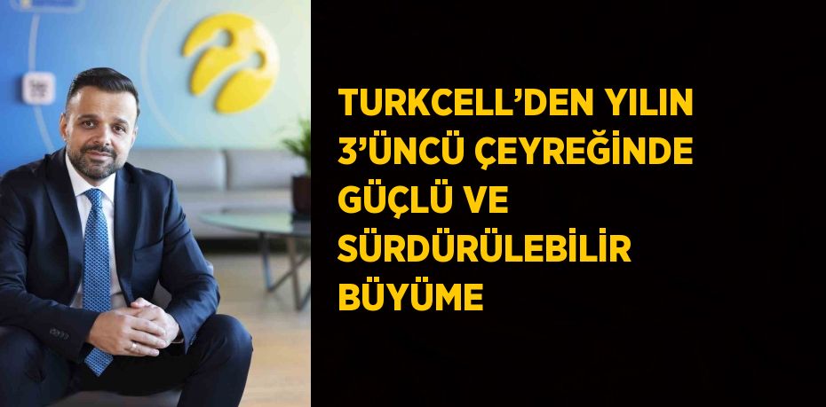 TURKCELL’DEN YILIN 3’ÜNCÜ ÇEYREĞİNDE GÜÇLÜ VE SÜRDÜRÜLEBİLİR BÜYÜME