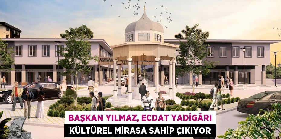 Başkan Yılmaz, ecdat yadigârı  kültürel mirasa sahip çıkıyor