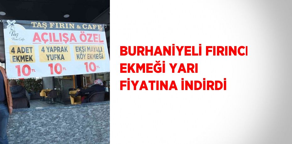 BURHANİYELİ FIRINCI EKMEĞİ YARI FİYATINA İNDİRDİ