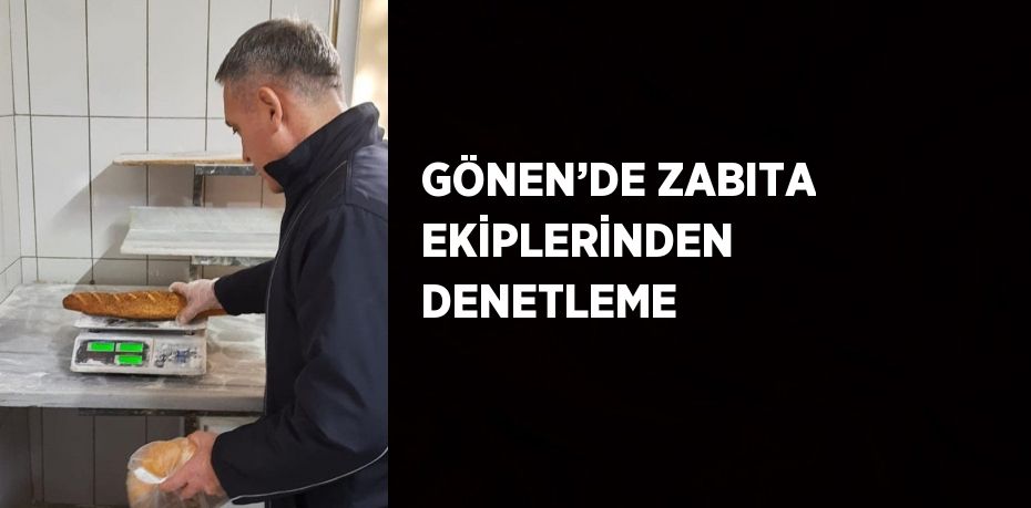 GÖNEN’DE ZABITA EKİPLERİNDEN DENETLEME