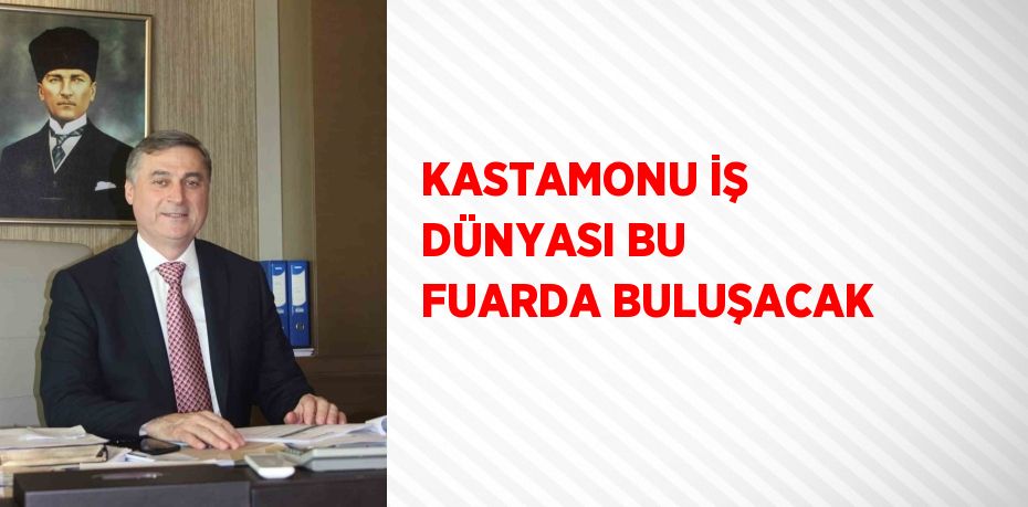 KASTAMONU İŞ DÜNYASI BU FUARDA BULUŞACAK